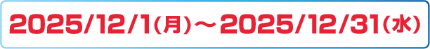 2025/12/1(月)～2025/12/31(水)