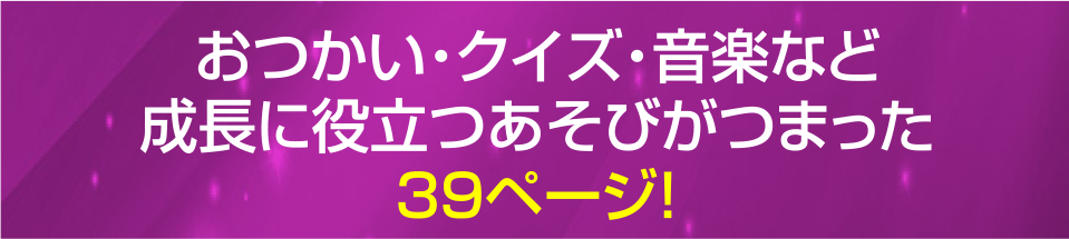 おつかい・クイズ・音楽など成長に役立つあそびがつまった39ページ！