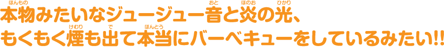 本物みたいなジュージュー音と炎の光、もくもく煙も出て本当にバーベキューをしているみたい!!