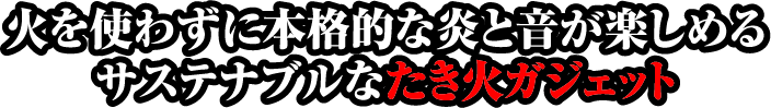 火を使わずに本格的な炎と音が楽しめるサステナブルなたき火ガジェット