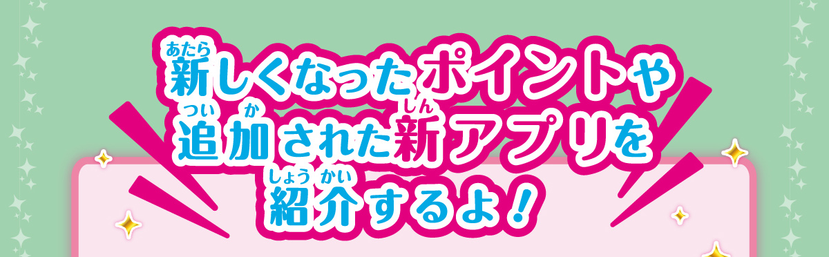 新しくなったポイントや追加された新アプリを紹介するよ！