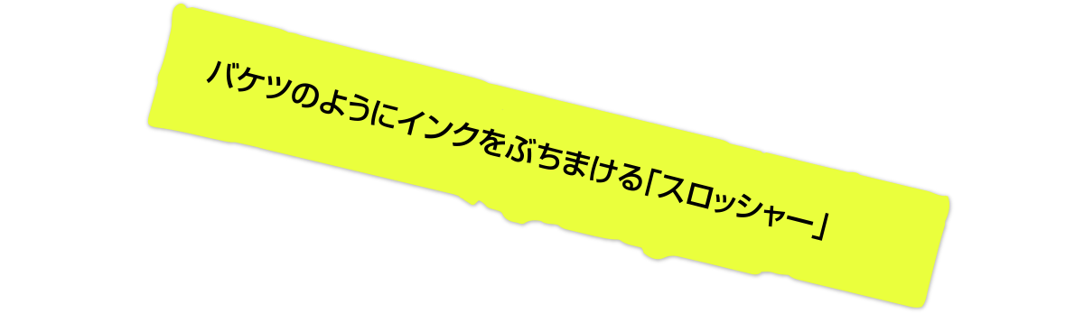 バケツのようにインクをぶちまける「スロッシャー」