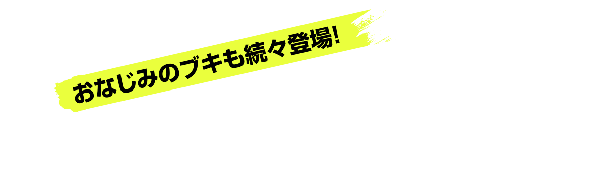 おなじみのブキも続々登場！