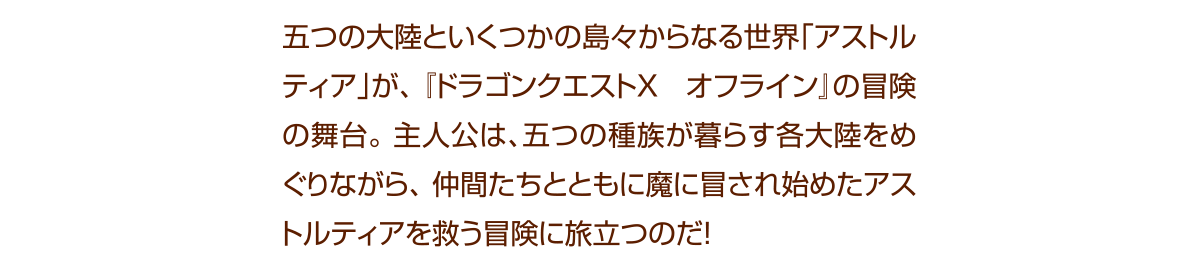 五つの大陸といくつかの島々からなる世界「アストルティア」が、『ドラゴンクエストX オフライン』の冒険の舞台。