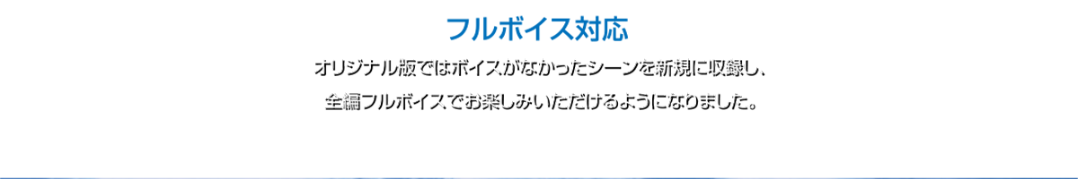 フルボイス対応 オリジナル版ではボイスがなかったシーンを新規に収録し、虫編フルボイスでお楽しみいただけるようになりました。