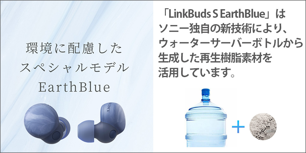 環境に配慮したスペシャルモデル EarthBlue 「LinkBuds S EarthBlue」は、ソニー独自の新技術により、ウォーターサーバーボトルから生成した再生樹脂素材を活用しています。