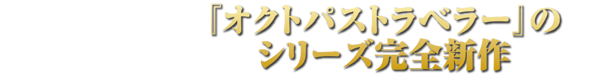 『オクトパストラベラー』のシリーズ完全新作