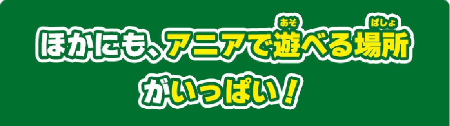 ほかにも、兄アで遊べる場所がいっぱい！