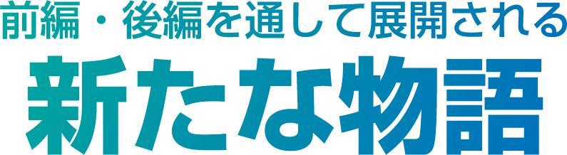 前編・後編を通して展開される、新たな物語