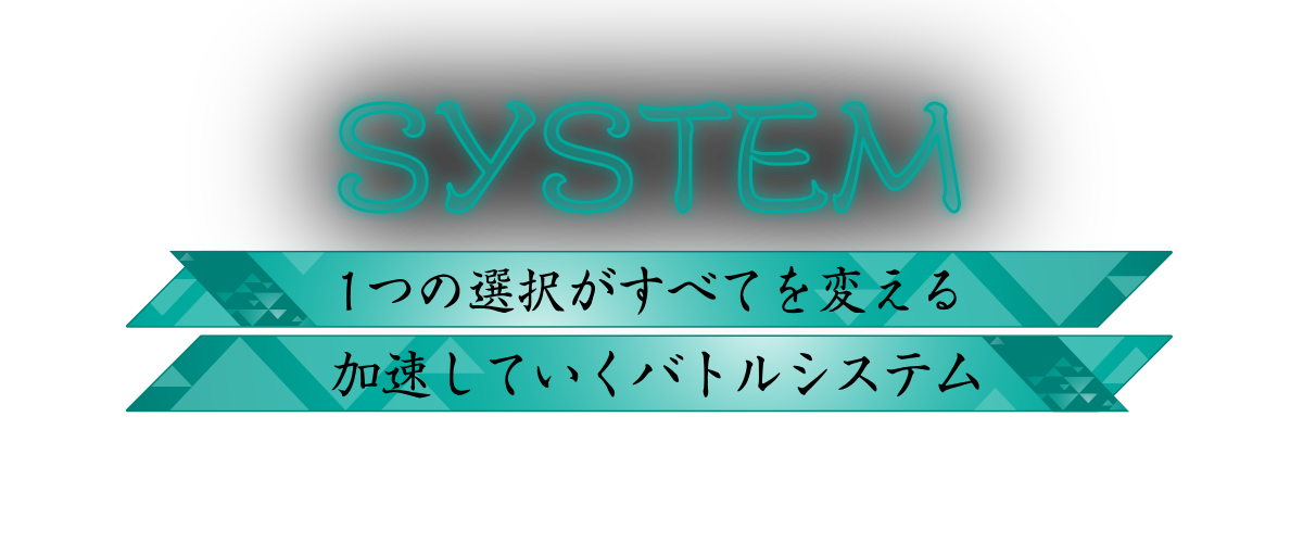 1つの選択がすべてを変える、加速していくバトルシステム。