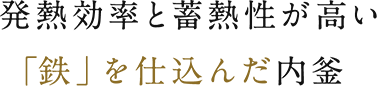 発熱効率と蓄熱性が高い、「鉄」を仕込んだ内釜