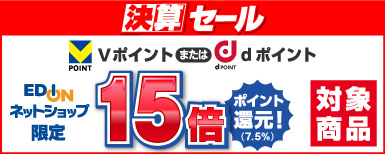 エディオンネットショップ限定 決算セール Vポイントまたはdポイント15倍ポイント還元！対象商品