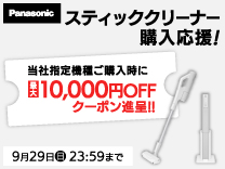 パナソニック スティッククリーナー購入応援! 当社指定機種ご購入時に最大10,000円OFFクーポン進呈!! 9月29日23:59まで