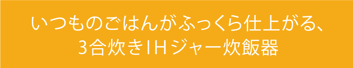 いつものごはんがふっくら仕上がる、3合炊きIHジャー炊飯器