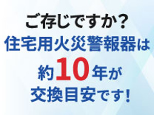 ご存じですか？住宅用火災警報器は約10年が交換目安です！