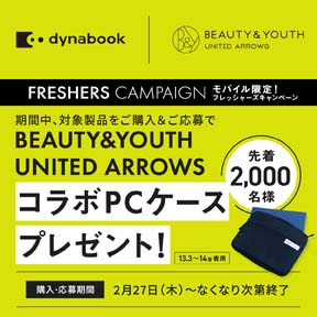 dynabook フレッシャーズキャンペーン 期間中、対象商品をご購入・ご応募で、BEAUTY&YOUTH INITED AROOWS コラボPCケースプレゼント！購入・応募期間は、2月27日から、なくなり次第終了