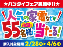 バンダイフェア 人気の家電などが抽選で55名様に当たる 購入対象期間2月28日から4月6日まで