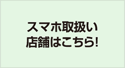 スマホ取扱い店舗はこちら！