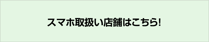 スマホ取扱い店舗はこちら！