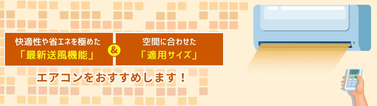 快適性や省エネを極めた「最新送風機能」＆空間に合わせた「適用サイズ」エアコンをおすすめします！